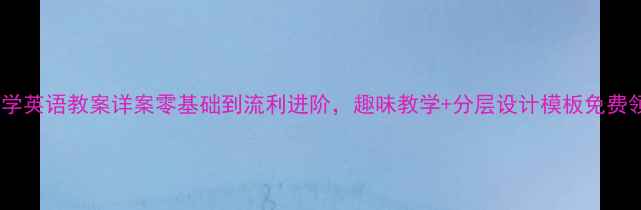 图片 🌟小学英语教案详案零基础到流利进阶，趣味教学+分层设计模板免费领📚1