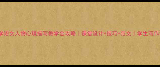 图片 🌟小学语文人物心理描写教学全攻略｜课堂设计+技巧+范文｜学生写作提升1