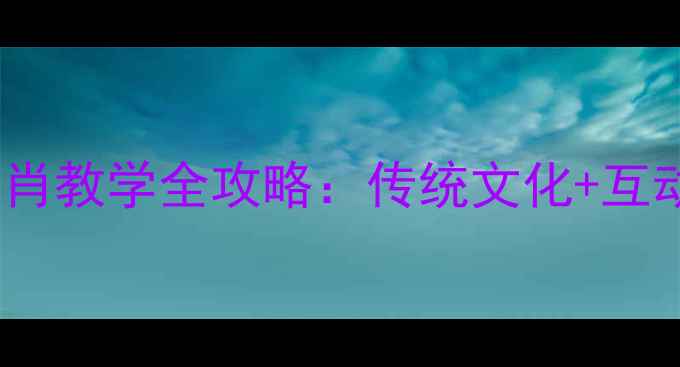 图片 🌟小学语文十二生肖教学全攻略：传统文化+互动课堂+课后延伸🌟