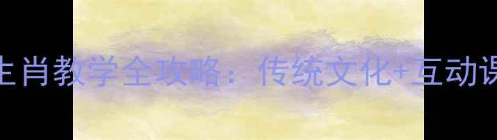 图片 🌟小学语文十二生肖教学全攻略：传统文化+互动课堂+课后延伸🌟1