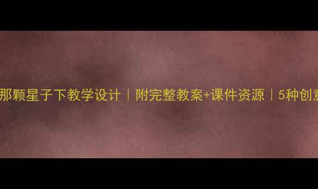 图片 🌟小学语文在那颗星子下教学设计｜附完整教案+课件资源｜5种创意课堂活动🌟2