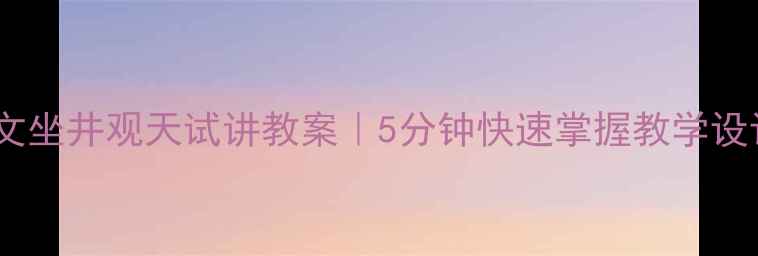 图片 🌟小学语文坐井观天试讲教案｜5分钟快速掌握教学设计技巧✨1