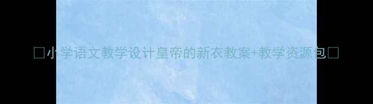 图片 🌟小学语文教学设计皇帝的新衣教案+教学资源包📚