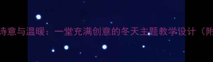 图片 🌟小学语文教案冬天的诗意与温暖：一堂充满创意的冬天主题教学设计（附详细教案+教学反思）1