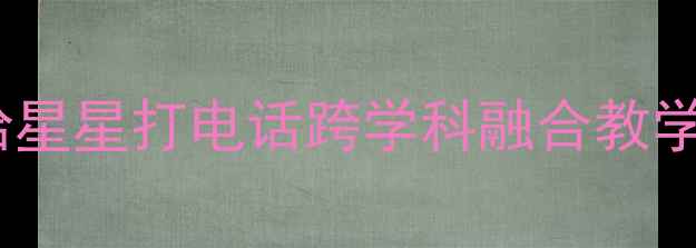 图片 🌟小学语文教案设计青蛙给星星打电话跨学科融合教学案例｜附完整教学资源包1