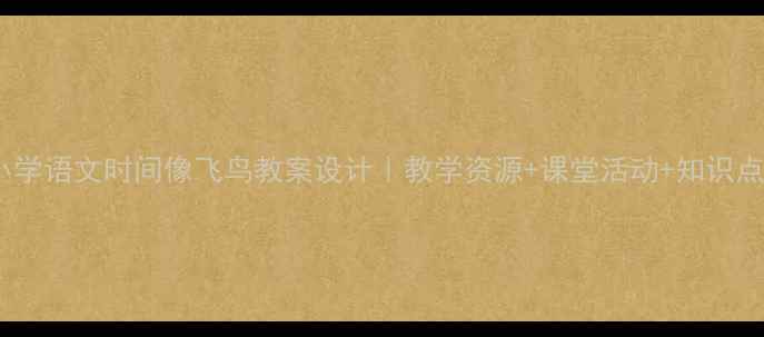 图片 🌟小学语文时间像飞鸟教案设计｜教学资源+课堂活动+知识点✨2