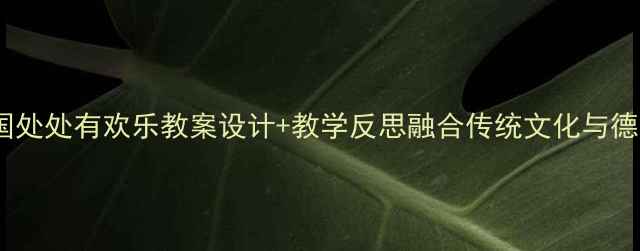 图片 🌟小学语文祖国处处有欢乐教案设计+教学反思融合传统文化与德育的实践分享2