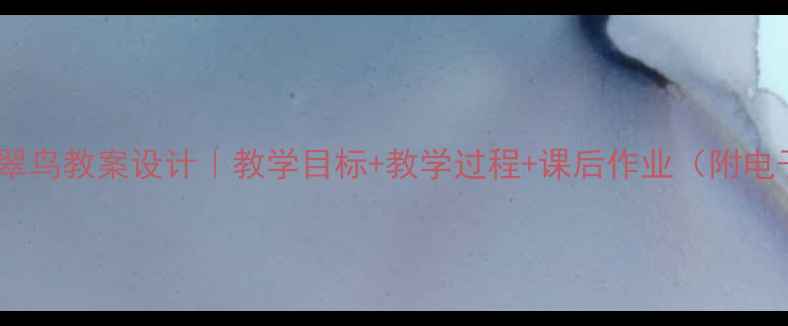 图片 🌟小学语文翠鸟教案设计｜教学目标+教学过程+课后作业（附电子课件）📚1