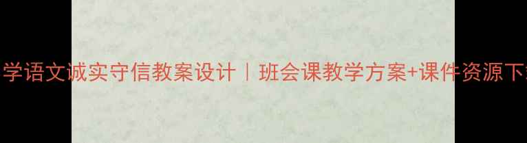 图片 🌟小学语文诚实守信教案设计｜班会课教学方案+课件资源下载✨