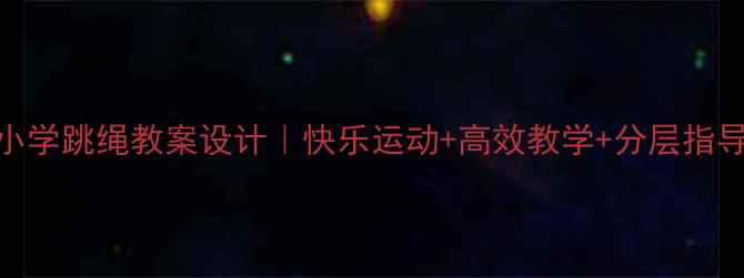 图片 🌟小学跳绳教案设计｜快乐运动+高效教学+分层指导🌟