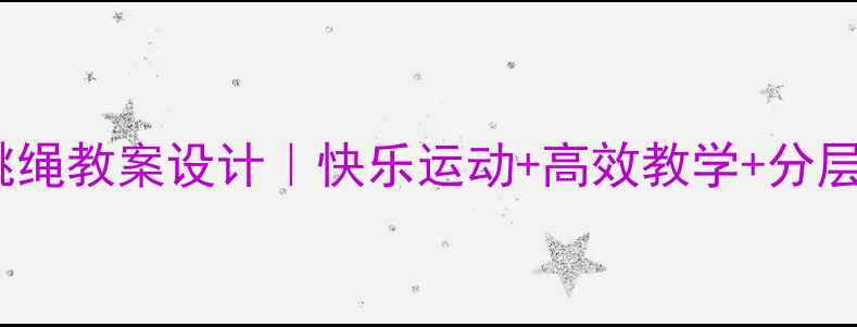 图片 🌟小学跳绳教案设计｜快乐运动+高效教学+分层指导🌟2