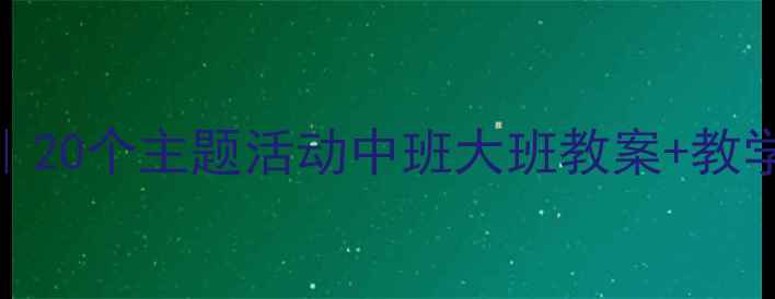 图片 🌟小星星幼儿园教案最新完整版｜20个主题活动中班大班教案+教学资源免费领取｜附园长私藏技巧