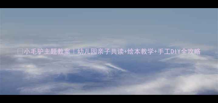 图片 🌟小毛驴主题教案｜幼儿园亲子共读+绘本教学+手工DIY全攻略