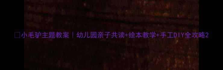图片 🌟小毛驴主题教案｜幼儿园亲子共读+绘本教学+手工DIY全攻略2