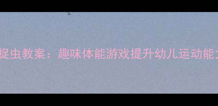 图片 🌟小班体育活动小鸡捉虫教案：趣味体能游戏提升幼儿运动能力（附详细教程）🌟1
