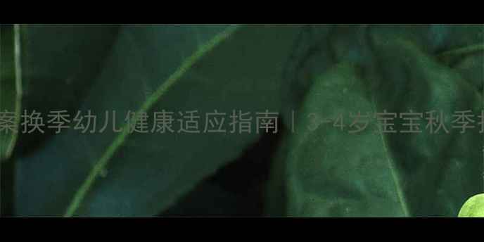 图片 🌟小班健康教案换季幼儿健康适应指南｜3-4岁宝宝秋季护理全攻略🍂1