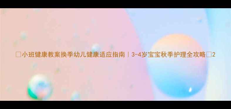 图片 🌟小班健康教案换季幼儿健康适应指南｜3-4岁宝宝秋季护理全攻略🍂2