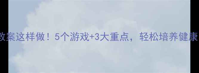 图片 🌟小班健康教案这样做！5个游戏+3大重点，轻松培养健康小习惯👶🏻2