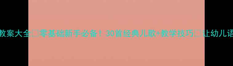 图片 🌟小班儿歌语言教案大全✨零基础新手必备！30首经典儿歌+教学技巧🌟让幼儿语言发展快人一步