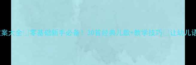 图片 🌟小班儿歌语言教案大全✨零基础新手必备！30首经典儿歌+教学技巧🌟让幼儿语言发展快人一步2