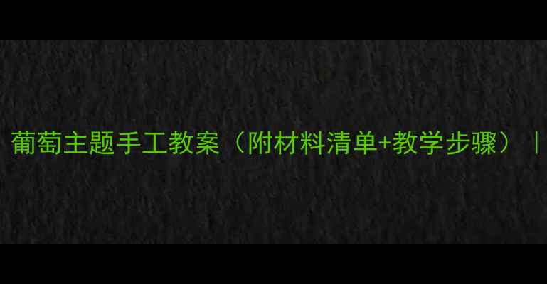 图片 🌟小班创意美术活动：葡萄主题手工教案（附材料清单+教学步骤）｜幼儿园美术教学参考1