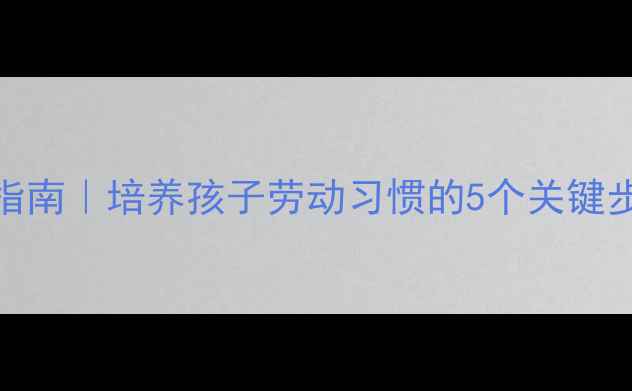 图片 🌟小班劳动教育教案+实践指南｜培养孩子劳动习惯的5个关键步骤（附案例+避坑指南）💡