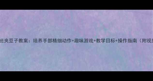 图片 🌟小班夹豆子教案：培养手部精细动作+趣味游戏+教学目标+操作指南（附视频）1