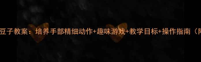 图片 🌟小班夹豆子教案：培养手部精细动作+趣味游戏+教学目标+操作指南（附视频）2