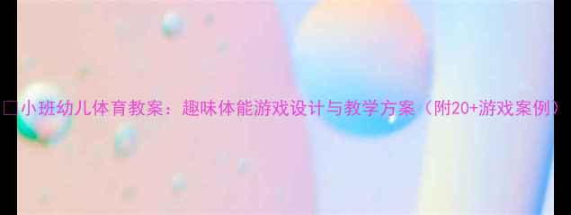 图片 🌟小班幼儿体育教案：趣味体能游戏设计与教学方案（附20+游戏案例）
