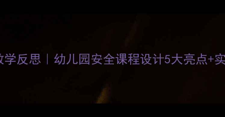 图片 🌟小班幼儿安全教案教学反思｜幼儿园安全课程设计5大亮点+实操指南（附案例）🌟2