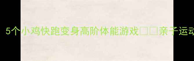 图片 🌟小班幼儿必玩！5个小鸡快跑变身高阶体能游戏🐔✨亲子运动教案+教学视频1