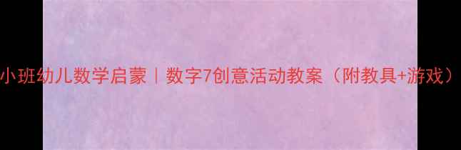 图片 🌟小班幼儿数学启蒙｜数字7创意活动教案（附教具+游戏）🌟
