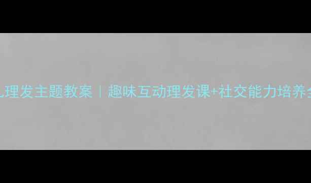 图片 🌟小班幼儿理发主题教案｜趣味互动理发课+社交能力培养全攻略✂️