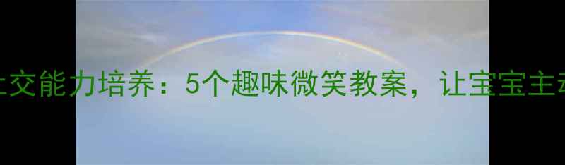 图片 🌟小班幼儿社交能力培养：5个趣味微笑教案，让宝宝主动开口笑！🌟