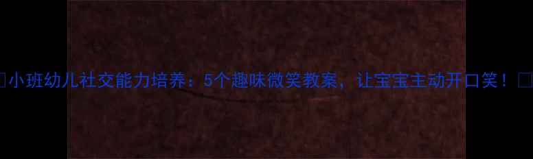 图片 🌟小班幼儿社交能力培养：5个趣味微笑教案，让宝宝主动开口笑！🌟2