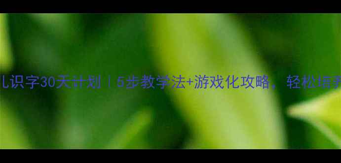 图片 🌟小班幼儿识字30天计划｜5步教学法+游戏化攻略，轻松培养小书虫✨