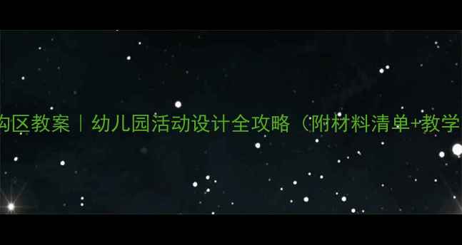 图片 🌟小班建构区教案｜幼儿园活动设计全攻略（附材料清单+教学步骤）✨2