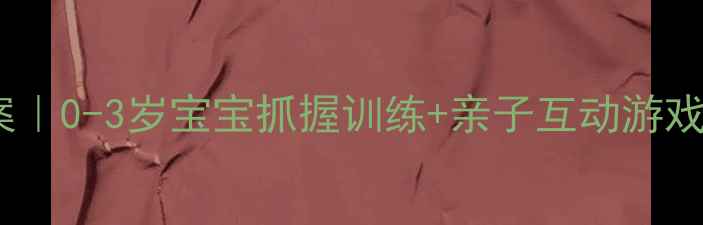 图片 🌟小班手指操教案｜0-3岁宝宝抓握训练+亲子互动游戏（附详细教程）1