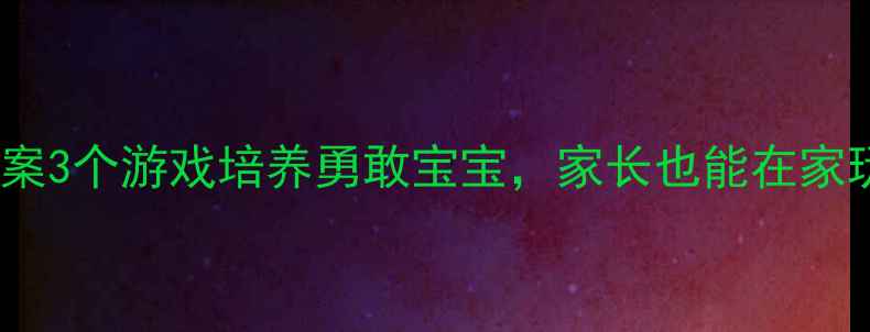 图片 🌟小班教案3个游戏培养勇敢宝宝，家长也能在家玩！🎮✨2