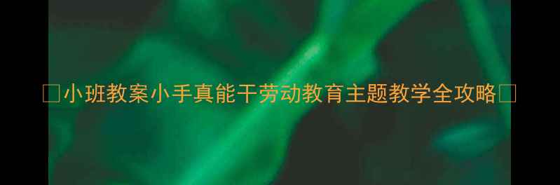 图片 🌟小班教案小手真能干劳动教育主题教学全攻略🌟