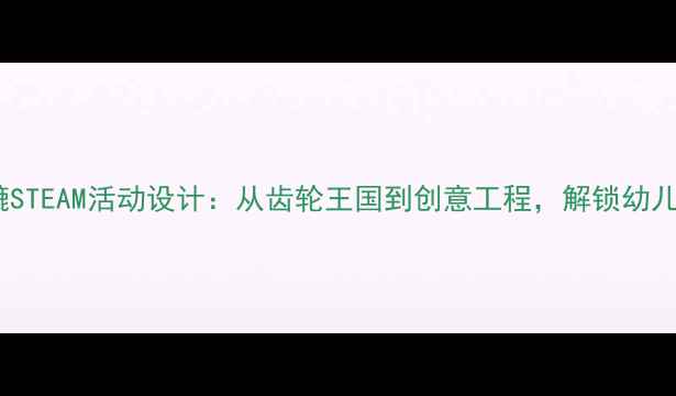图片 🌟小班教案怪车轱辘辘STEAM活动设计：从齿轮王国到创意工程，解锁幼儿科学启蒙新玩法🚗💨2