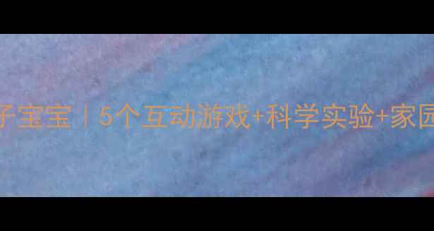 图片 🌟小班教案橘子宝宝｜5个互动游戏+科学实验+家园共育全攻略🌟