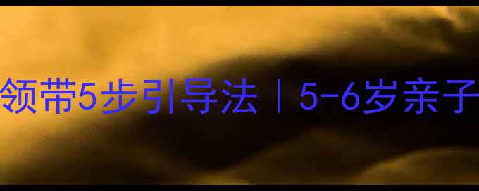 图片 🌟小班教案爸爸的领带5步引导法｜5-6岁亲子教育培养感恩心🌟