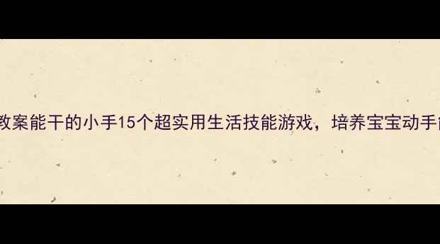 图片 🌟小班教案能干的小手15个超实用生活技能游戏，培养宝宝动手能力✨2
