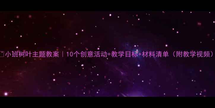 图片 🌟小班树叶主题教案｜10个创意活动+教学目标+材料清单（附教学视频）