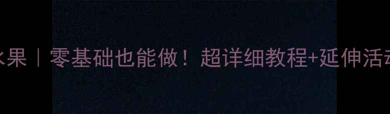 图片 🌟小班泥工教案水果｜零基础也能做！超详细教程+延伸活动（附材料清单）