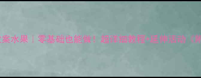 图片 🌟小班泥工教案水果｜零基础也能做！超详细教程+延伸活动（附材料清单）1