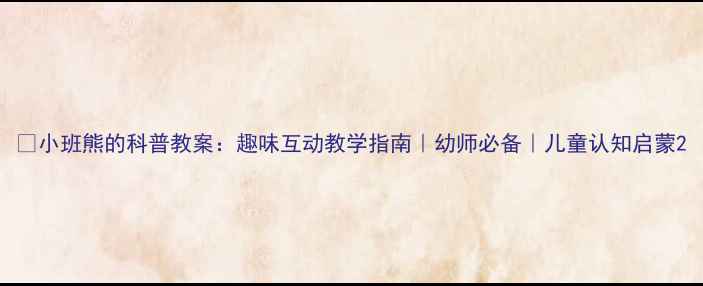 图片 🌟小班熊的科普教案：趣味互动教学指南｜幼师必备｜儿童认知启蒙2