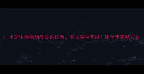 图片 🌟小班生活活动教案这样做，家长直呼实用！附全年完整方案
