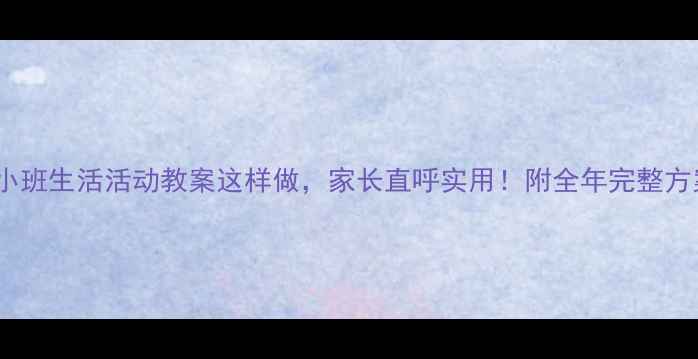 图片 🌟小班生活活动教案这样做，家长直呼实用！附全年完整方案2